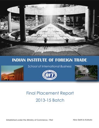 INDIAN INSTITUTE OF FOREIGN TRADE
School of International Business
Final Placement Report
2013-15 Batch
New Delhi & KolkataEstablished under the Ministry of Commerce, 1963
 