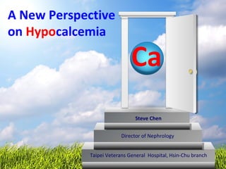 A New Perspective
on Hypocalcemia
Taipei Veterans General Hospital, Hsin-Chu branch
Director of Nephrology
Steve Chen
Ca
 