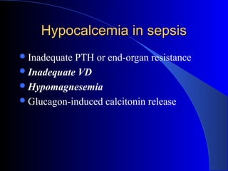 Hypocalcemia in sepsisHypocalcemia in sepsis
Inadequate PTH or end-organ resistance
Inadequate VD
Hypomagnesemia
Glucagon-induced calcitonin release
 