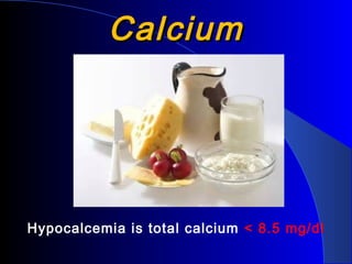 CalciumCalcium
Hypocalcemia is total calcium < 8.5 mg/dl
 