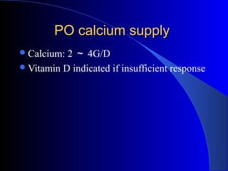 PO calcium supplyPO calcium supply
Calcium: 2 ～ 4G/D
Vitamin D indicated if insufficient response
 
