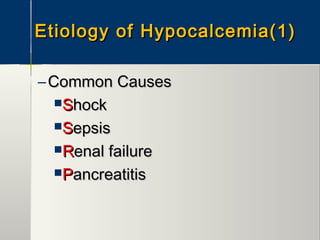 Etiology of Hypocalcemia(1)Etiology of Hypocalcemia(1)
– Common CausesCommon Causes
SShockhock
SSepsisepsis
RRenal failureenal failure
PPancreatitisancreatitis
 