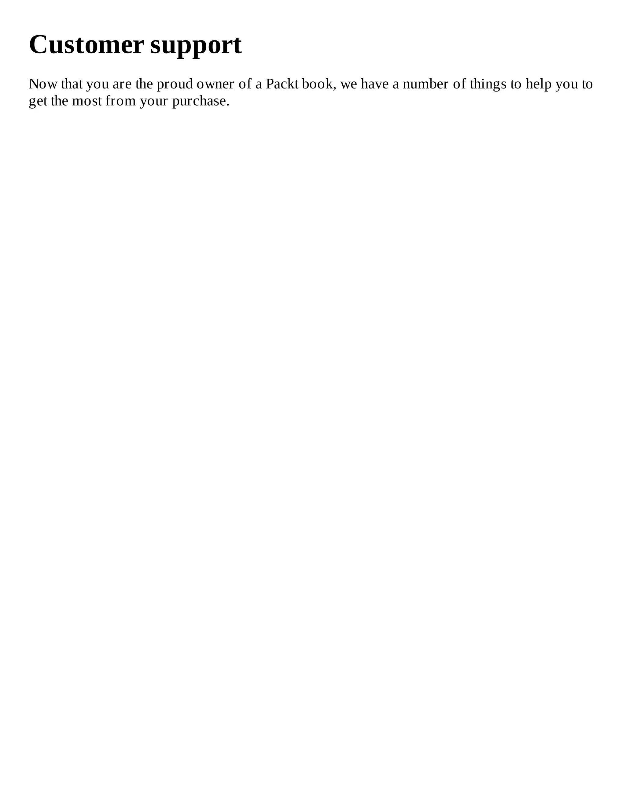 Customer support
Now that you are the proud owner of a Packt book, we have a number of things to help you to
get the most from your purchase.
 