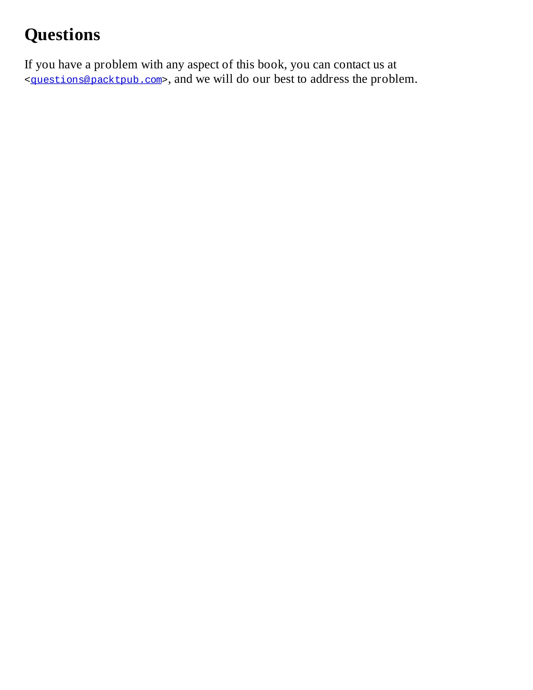 Questions
If you have a problem with any aspect of this book, you can contact us at
<questions@packtpub.com>, and we will do our best to address the problem.
 