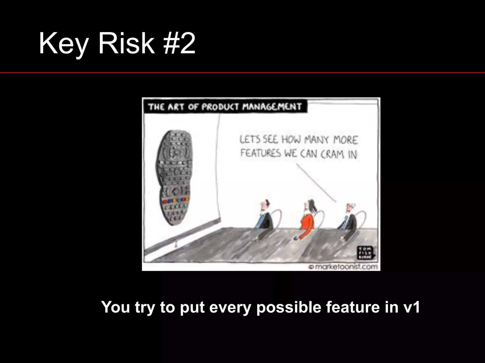 Key Risk #2
You try to put every possible feature in v1
 