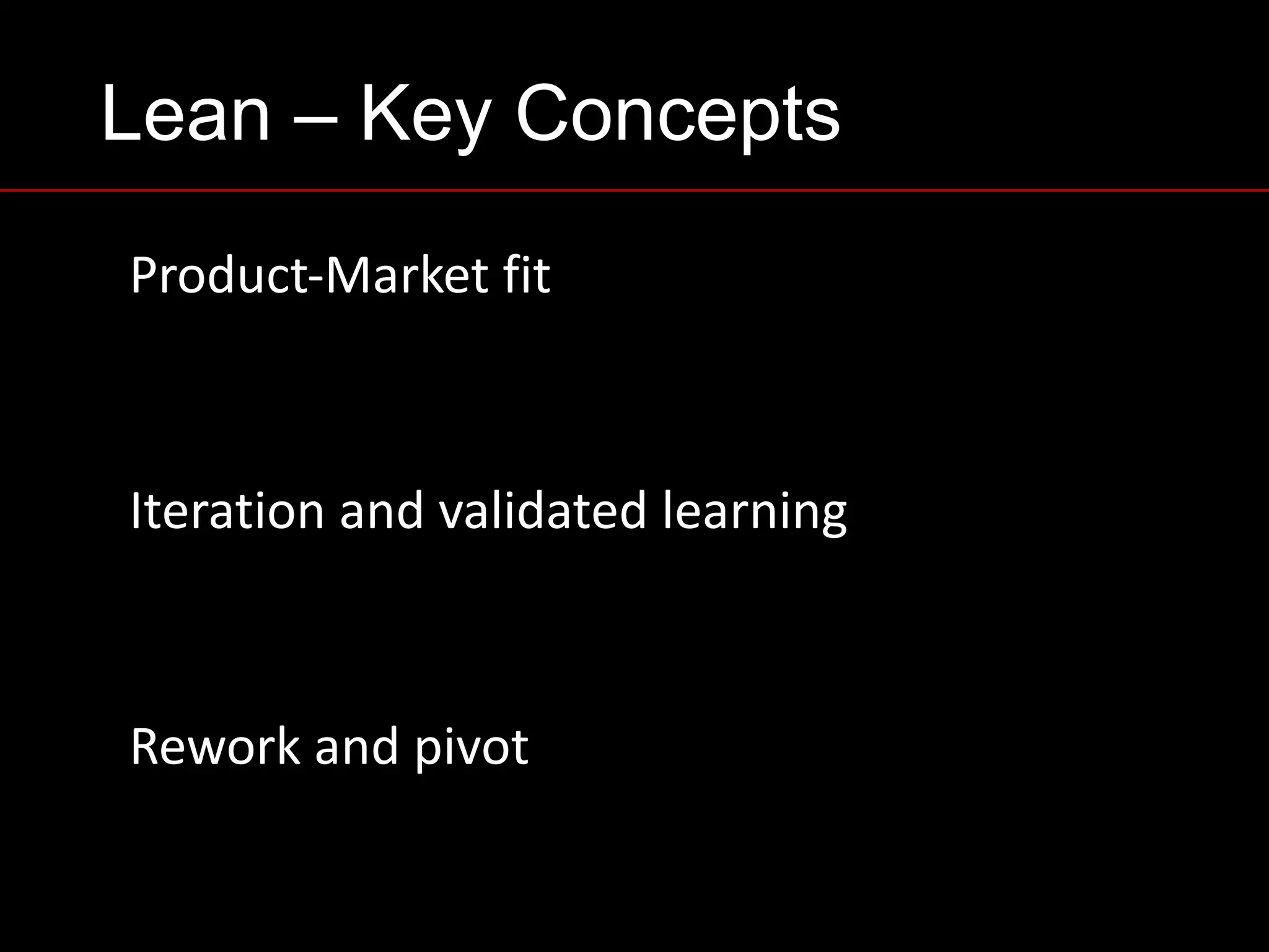 Lean – Key Concepts
Rework	and	pivot
Product-Market	fit
Iteration	and	validated	learning
 