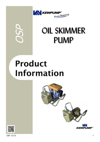 OIL SKIMMEROIL SKIMMER
PUMPPUMP
Product
Information
OSP
KEWPUMP ®
1OSP - 01/13
KEWPUMP ®
 