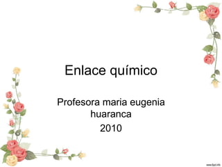 Enlace químico
Profesora maria eugenia
huaranca
2010
 