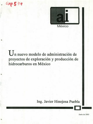 México
Un nuevo modelo de administración de
proyectos de exploración y producción de
hidrocarburos en México
Ing. Javier Hinojosa Puebla
Junio de 2005
 