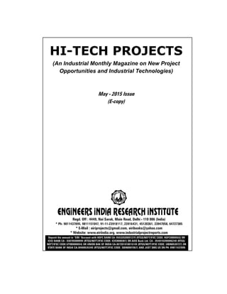 HI-TECH PROJECTS
(An Industrial Monthly Magazine on New Project
Opportunities and Industrial Technologies)
May - 2015 Issue
(E-copy)
Regd. Off : 4449, Nai Sarak, Main Road, Delhi - 110 006 (India)
* Ph: 9811437895, 9811151047, 91-11-23918117, 23916431, 45120361, 23947058, 64727385
* E-Mail : eiriprojects@gmail.com, eiribooks@yahoo.com
* Website: www.eiriindia.org, www.industrialprojectreports.com
Deposit the amount in “EIRI “Account with HDFC BANK CA- 05532020001279 (RTGS/NEFT/IFSC CODE: HDFC0000553) OR
ICICI BANK CA - 038705000994 (RTGS/NEFT/IFSC CODE: ICIC0000387) OR AXIS Bank Ltd. CA - 054010200006248 (RTGS/
NEFT/IFSC CODE:UTIB0000054) OR UNION BAK OF INDIA CA-307201010015149 (RTGS/NEFT/IFSC CODE: UBIN0530727) OR
STATE BANK OF INDIA CA-30408535340 (RTGS/NEFT/IFSC CODE: SBIN0001067) AND JUST SMS US ON PH. 09811437895
 