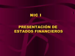 NIC I
PRESENTACIÓN DEPRESENTACIÓN DE
ESTADOS FINANCIEROSESTADOS FINANCIEROS
 