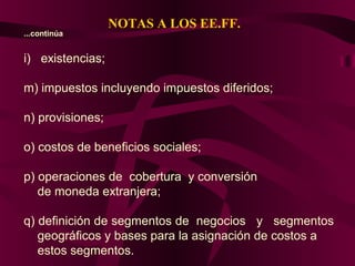 NOTAS A LOS EE.FF.
...continúa
i) existencias;
m) impuestos incluyendo impuestos diferidos;
n) provisiones;
o) costos de beneficios sociales;
p) operaciones de cobertura y conversión
de moneda extranjera;
q) definición de segmentos de negocios y segmentos
geográficos y bases para la asignación de costos a
estos segmentos.
 