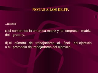 NOTAS A LOS EE.FF.
...continúa
c) el nombre de la empresa matriz y la empresa matriz
del grupo;y,
d) el número de trabajadores al final del ejercicio
o el promedio de trabajadores del ejercicio.
 