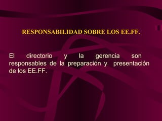 RESPONSABILIDAD SOBRE LOS EE.FF.
El directorio y la gerencia son
responsables de la preparación y presentación
de los EE.FF.
 