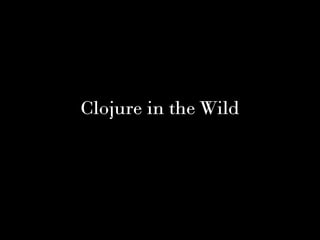 Clojure in the Wild
 