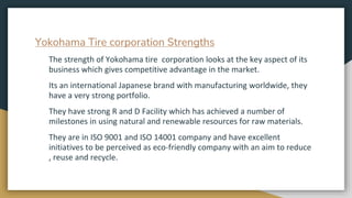 Yokohama Tire corporation Strengths
The strength of Yokohama tire corporation looks at the key aspect of its
business whic...