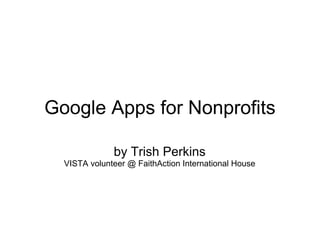 Google Apps for Nonprofits
by Trish Perkins
VISTA volunteer @ FaithAction International House
 