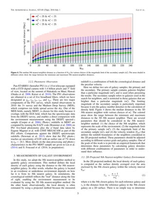 2.2.2. Photometric Observation
Pan-STARRS1 (hereafter PS1) is a 1.8 m telescope equipped
with a CCD digital camera with 1.4 billion pixels and 3° ﬁeld
of view, located on the summit of Haleakala on Maui, Hawaii
(Onaka et al. 2008; Kaiser et al. 2010). The PS1 observations
are obtained in a set of ﬁve broadband ﬁlters, which we have
designated as g r i z, , ,p p p p1 1 1 1, and yp1. There are two major
components of the PS1 survey, which started observations in
2010: the 3π survey and the Medium Deep Survey (MDS),
which comprises ten ﬁelds spread across the sky. One of the
MDS ﬁelds, namely MD07, is chosen for this study because it
overlaps with the EGS ﬁeld, which has the spectroscopic data
from the DEEP2 survey, and enables a direct comparison with
the environment measurements using the DEEP2 spectral-z
sample (Cooper et al. 2006). Photo-z redshifts in MD07 are
computed by running the EAZY code (Brammer et al. 2008) on
PS1 ﬁve-band photometry plus the u*
-band data taken by
Eugene Magnier et al. with CFHT MEGACAM as part of the
PS1 efforts. Comparisons against the DEEP2 spectroscopic
redshifts (Newman et al. 2013) show that the PS1 photo-z
reaches an uncertainty of 0.05 with an outlier rate of 7% down
to <r 24.1p1 . More details on the data processing and photo-z
characteristics in the PS1 MD07 sample are given in Lin et al.
(2014) and S. Foucaud et al. (2016, in preparation).
3. MEASUREMENTS OF GALAXY ENVIRONMENT
In this study, we adopt the Nth nearest-neighbor method to
quantify galaxy environment. This method deﬁnes the local
density of each galaxy using the distance to the Nth nearest-
neighbor galaxy. In other words, whether the galaxy is located
in an overdense or underdense environment depends on how
far it is from its Nth nearest galaxy. In simulations, the
cosmological redshift reﬂects the “real” distance along the line
of sight, enabling the environment measurement to be
evaluated by using the 3D Nth nearest-neighbor method. On
the other hand, observationally, the local density is often
estimated by using a projected method because the measured
redshift is a combination of both the cosmological distance and
the peculiar velocity.
Here we deﬁne two sets of galaxy samples: the primary and
the secondary. The primary sample contains galaxies brighter
than a particular magnitude (mi
p
), and is used when presenting
the results. The secondary sample refers to galaxies used in the
search for neighbors, and is restricted to those galaxies that are
brighter than a particular magnitude (mi
s
). The limiting
magnitude of the secondary sample is particularly important
because it sets the galaxy number densities in the calculation of
density ﬁeld. Figure 4 shows the median distances to the 3D
Nth nearest neighbor with various choices of mi
s
. The colored
areas show the range between the minimum and maximum
distances to the 3D Nth nearest neighbor. There are several
parameters that should be considered in the Nth nearest-
neighbor method: (1) the choice of the Nth neighbor, which
represents the scale of the environment, (2) the magnitude limit
of the primary sample (mi
p
), (3) the magnitude limit of the
secondary sample (mi
s
), and (4) the velocity window (Vcut) that
deﬁnes the redshift boundaries of the neighbors considered in
the 2D projected method. These parameters should be adjusted
according to different science goals and galaxy samples. One of
the goals of this work is to provide an empirical framework that
determines these parameters by calculating galaxy densities
with different combinations of parameters in order to under-
stand their inﬂuence.
3.1. 2D Projected Nth Nearest-neighbor Galaxy Environment
In the 2D projected method, the local density of each galaxy
is computed as the surface density averaged over the area
enclosed by the Nth closest galaxy within the velocity interval
Vcut:
( )
p
S =
+n
r
1
, 1n
n
2
where n is the Nth closest galaxy for each reference galaxy and
rn is the distance from the reference galaxy to the Nth closest
galaxy on a 2D surface. There is no simple way to determine
Figure 4. The median Nth nearest-neighbor distance as a function of N3D for various choices of the magnitude limit of the secondary sample (mi
s
). The areas shaded in
different colors show the range between the minimum and maximum Nth nearest-neighbor distances.
5
The Astrophysical Journal, 825:40 (25pp), 2016 July 1 Lai et al.
 