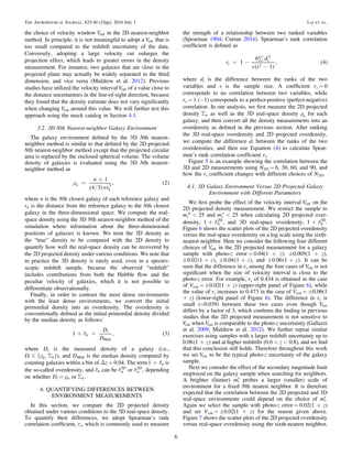 the choice of velocity window Vcut in the 2D nearest-neighbor
method. In principle, it is not meaningful to adopt a Vcut that is
too small compared to the redshift uncertainty of the data.
Conversely, adopting a large velocity cut enlarges the
projection effect, which leads to greater errors in the density
measurement. For instance, two galaxies that are close in the
projected plane may actually be widely separated in the third
dimension, and vice versa (Muldrew et al. 2012). Previous
studies have utilized the velocity interval Vcut of a value close to
the distance uncertainties in the line-of-sight direction, because
they found that the density estimate does not vary signiﬁcantly
when changing Vcut around this value. We will further test this
approach using the mock catalog in Section 4.1.
3.2. 3D Nth Nearest-neighbor Galaxy Environment
The galaxy environment deﬁned by the 3D Nth nearest-
neighbor method is similar to that deﬁned by the 2D projected
Nth nearest-neighbor method except that the projected circular
area is replaced by the enclosed spherical volume. The volume
density of galaxies is evaluated using the 3D Nth nearest-
neighbor method as
( )
( )r
p
=
+n
r
1
4 3
, 2n
n
3
where n is the Nth closest galaxy of each reference galaxy and
rn is the distance from the reference galaxy to the Nth closest
galaxy in the three-dimensional space. We compute the real-
space density using the 3D Nth nearest-neighbor method of the
simulation where information about the three-dimensional
positions of galaxies is known. We treat the 3D density as
the “true” density to be compared with the 2D density to
quantify how well the real-space density can be recovered by
the 2D projected density under various conditions. We note that
in practice the 3D density is rarely used, even in a spectro-
scopic redshift sample, because the observed “redshift”
includes contributions from both the Hubble ﬂow and the
peculiar velocity of galaxies, which it is not possible to
differentiate observationally.
Finally, in order to contrast the most dense environments
with the least dense environments, we convert the initial
primordial density into an overdensity. The overdensity is
conventionally deﬁned as the initial primordial density divided
by the median density as follows:
( )d+ =
D
D
1 , 3n
i
Mdn
where Di is the measured density of a galaxy (i.e.,
{ }rÎ SD ,i n n ), and DMdn is the median density computed by
counting galaxies within a bin of Δz = 0.04. The term d+1 n is
the so-called overdensity, and dn can be dn
3D
or dn
2D
, depending
on whether Di = ρn or Sn.
4. QUANTIFYING DIFFERENCES BETWEEN
ENVIRONMENT MEASUREMENTS
In this section, we compare the 2D projected density
obtained under various conditions to the 3D real-space density.
To quantify their differences, we adopt Spearman’s rank
correlation coefﬁcient, rs, which is commonly used to measure
the strength of a relationship between two ranked variables
(Spearman 1904; Curran 2014). Spearman’s rank correlation
coefﬁcient is deﬁned as
( )
( )= -
å
-
r
d
s s
1
6
1
, 4s
i
2
2
where di is the difference between the ranks of the two
variables and s is the sample size. A coefﬁcient rs = 0
corresponds to no correlation between two variables, while
rs = 1 (−1) corresponds to a perfect-positive (perfect-negative)
correlation. In our analysis, we ﬁrst measure the 2D projected
density Sn as well as the 3D real-space density rn for each
galaxy, and then convert all the density measurements into an
overdensity as deﬁned in the previous section. After ranking
the 3D real-space overdensity and 2D projected overdensity,
we compute the difference di between the ranks of the two
overdensities, and then use Equation (4) to calculate Spear-
man’s rank correlation coefﬁcient rs.
Figure 5 is an example showing the correlation between the
3D and 2D measurements using N2D = 6, 30, 60, and 90, and
how the rs coefﬁcient changes with different choices of N2D.
4.1. 3D Galaxy Environment Versus 2D Projected Galaxy
Environment with Different Parameters
We ﬁrst probe the effect of the velocity interval Vcut on the
2D projected density measurement. We restrict the sample to
<m 25i
p
and <m 25i
s
when calculating 2D projected over-
density, d+1 6
2D
, and 3D real-space overdensity, d+1 6
3D
.
Figure 6 shows the scatter plots of the 2D projected overdensity
versus the real-space overdensity on a log scale using the sixth-
nearest neighbor. Here we consider the following four different
choices of Vcut in the 2D projected measurement for a galaxy
sample with photo-z error = 0.04(1 + z): ±0.005(1 + z),
( ) + z0.02 1 , ( ) + z0.04 1 , and ( ) + z0.06 1 . It can be
seen that the difference in rs among the four cases of Vcut is not
signiﬁcant when the size of velocity interval is close to the
photo-z error. For example, rs of 0.434 is obtained in the case
of Vcut = ±0.02(1 + z) (upper-right panel of Figure 6), while
the value of rs increases to 0.473 in the case of Vcut = ±0.06(1
+ z) (lower-right panel of Figure 6). The difference in rs is
small (∼0.039) between these two cases even though Vcut
differs by a factor of 3, which conﬁrms the ﬁnding in previous
studies that the 2D projected measurement is not sensitive to
Vcut when Vcut is comparable to the photo-z uncertainty (Gallazzi
et al. 2009; Muldrew et al. 2012). We further repeat similar
exercises using samples with a larger redshift uncertainty up to
( )+ z0.08 1 and at higher redshifts (0.6 < z < 0.8), and we ﬁnd
that this conclusion still holds. Therefore throughout this work
we set Vcut to be the typical photo-z uncertainty of the galaxy
sample.
Next we consider the effect of the secondary magnitude limit
employed on the galaxy sample when searching for neighbors.
A brighter (fainter) mi
s
probes a larger (smaller) scale of
environment for a ﬁxed Nth nearest neighbor. It is therefore
expected that the correlation between the 2D projected and 3D
real-space environments could depend on the choice of mi
s
.
Again we select the sample with photo-z error = 0.02(1 + z)
and set Vcut = ±0.02(1 + z) for the reason given above.
Figure 7 shows the scatter plots of the 2D projected overdensity
versus real-space overdensity using the sixth-nearest neighbor,
6
The Astrophysical Journal, 825:40 (25pp), 2016 July 1 Lai et al.
 