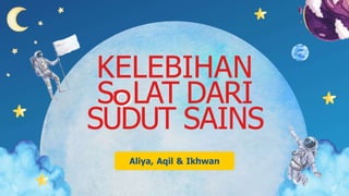 KELEBIHAN
S LAT DARI
SUDUT SAINS
Aliya, Aqil & Ikhwan
 