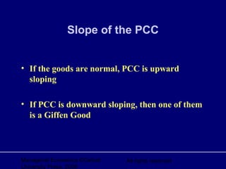 Managerial Economics ©Oxford
University Press, 2006
All rights reserved
Slope of the PCC
• If the goods are normal, PCC is upward
sloping
• If PCC is downward sloping, then one of them
is a Giffen Good
 