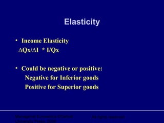 Managerial Economics ©Oxford
University Press, 2006
All rights reserved
Elasticity
• Income Elasticity
∆Qx/∆I * I/Qx
• Could be negative or positive:
Negative for Inferior goods
Positive for Superior goods
 