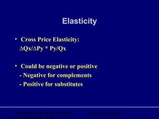 Managerial Economics ©Oxford
University Press, 2006
All rights reserved
Elasticity
• Cross Price Elasticity:
∆Qx/∆Py * Py/Qx
• Could be negative or positive
- Negative for complements
- Positive for substitutes
 