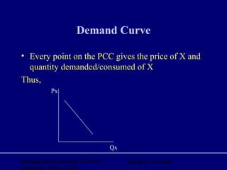 Managerial Economics ©Oxford
University Press, 2006
All rights reserved
Demand Curve
• Every point on the PCC gives the price of X and
quantity demanded/consumed of X
Thus,
Qx
Px
 