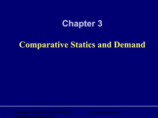 Managerial Economics ©Oxford
University Press, 2006
All rights reserved
Chapter 3
Comparative Statics and Demand
 