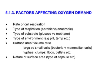 5.1.3. FACTORS AFFECTING OXYGEN DEMAND
 Rate of cell respiration
 Type of respiration (aerobic vs anaerobic)
 Type of s...