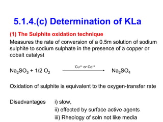 5.1.4.(c) Determination of KLa
(1) The Sulphite oxidation technique
Measures the rate of conversion of a 0.5m solution of ...