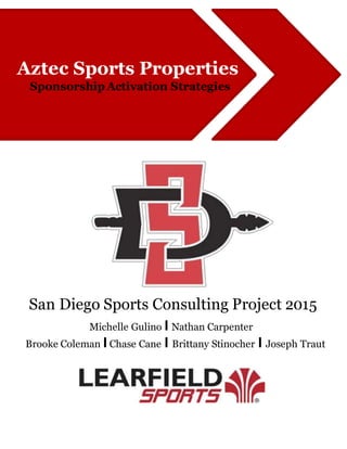 Aztec Sports Properties
Sponsorship Activation Strategies
San Diego Sports Consulting Project 2015
Michelle Gulino I Nathan Carpenter
Brooke Coleman IChase Cane I Brittany Stinocher I Joseph Traut
 