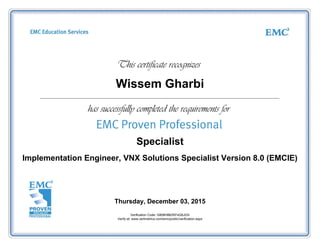 Wissem Gharbi
Specialist
Implementation Engineer, VNX Solutions Specialist Version 8.0 (EMCIE)
Thursday, December 03, 2015
Verification Code: G808H8BZKF4Q5JGS
Verify at: www.certmetrics.com/emc/public/verification.aspx
 