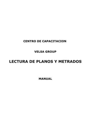 CENTRO DE CAPACITACION


          VELSA GROUP


LECTURA DE PLANOS Y METRADOS



            MANUAL
 