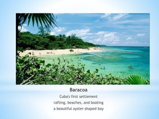 Baracoa
Cuba's first settlement
rafting, beaches, and boating
a beautiful oyster-shaped bay
 