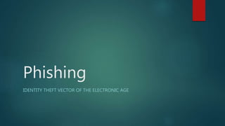 Phishing
IDENTITY THEFT VECTOR OF THE ELECTRONIC AGE
 