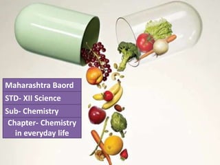 Maharashtra Baord
STD- XII Science
Sub- Chemistry
Chapter- Chemistry
in everyday life
 
