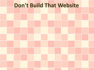 Don't Build That Website
 