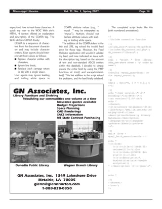 Mississippi Libraries Vol. 71, No. 1, Spring 2007 Page 14
expect and how to treat these characters. A
quick trip over to the W3C Web site’s
HTML 4 section offered an explanation
and description of the CDATA tag. The
W3C defines CDATA thusly:
CDATA is a sequence of charac-
ters from the document character
set and may include character
entities. User agents should inter-
pret attribute values as follows:
࡯ Replace character entities with
characters,
࡯ Ignore line feeds,
࡯ Replace each carriage return
or tab with a single space.
User agents may ignore leading
and trailing white space in
CDATA attribute values (e.g., “
myval ” may be interpreted as
“myval”). Authors should not
declare attribute values with lead-
ing or trailing white space.
The addition of the CDATA token to the
title and URL tag solved the invalid feed
error for those tags. However, the Feed
Validator application still wouldn’t validate
my feed, and now indicated an issue with
the description tag; based on the amount
of text and non-standard ASCII entities
within this datafield, I decided to simply
escape the entire field by using the PHP
functions of trim() and escapehtmlenti-
ties(). This last addition to the script solved
the problems, and the feed finally validated.
The completed script looks like this
(with numbered annotations):
<?
//include connection function
[1]
include_once(“/avatar/httpd/html
/includes/db_connection2.php”);
db_connect(“library”);
[2]
$sql = “select * from library.
odbs_new where shown = ‘y’ order by
name”;
[3]
$results =mysql_query($sql) or
die (mysql_error());
[4]
$date = date(“D, j F Y G:i:s A
T”);
[5]
echo “<?xml version=”1.0”
encoding=”iso-8859-1”?>
<rss version=”2.0”>n”;
echo “
<channel>
<title>Library Databases</title>
<link>http://www.lib.usm.edu/ind
ex.php?id=41</link>
<description>University Library
Databases</description>
<language>en-us</language>
<pubDate>[$date]</pubDate>
n”;
[6]
while ($row =
mysql_fetch_assoc($results)) {
echo “
tt<item>
ttt<title><![CDATA[{$r
ow[name]}]]></title>
ttt<link><![CDATA[{$ro
w[url]}]]></link>
ttt<description>”.
htmlentities(trim($row[de
scription])) .
“ </description> tt</item>n”;
}
echo “
[7]
</channel>
</rss>”;
?>
GN Associates, Inc.Library Furniture and Shelving
Rebuilding our communities one volume at a time
Insurance quotes available
Budget Projections
Space Planning
CAD Renderings
SACS Information
MS State Contract Purchasing
Dunedin Public Library Wagner Branch Library
GN Associates, Inc. 1349 Lakeshore Drive
Metairie, LA 70005
glenn@glennnorton.com
1-888-828-0850
 