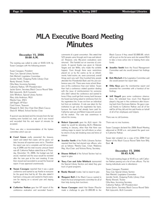 Page 31 Vol. 71, No. 1, Spring 2007 Mississippi Libraries
December 15, 2006
10:00 A.M.
The meeting was called to order at 10:05 A.M. by
Susan Cassagne with the following present:
Susan Cassagne, President
Tracy Carr, Special Library Section
Deb Mitchell, Legislative Committee
Jennifer Smith, Outgoing Public Library Chair
Randy Sherard, Trustee
Otha Keys, Incoming Secretary
Catherine Nathan, VP/President-elect
Jackie Quinn, Secretary Black Caucus Round Table
Rob Lipscomb, ALA Counselor
John Whitlock, Special Library Section
Mary Julia Anderson, MLA
Marsha Case, JHLS
Jeff Slagell, VP-Elect
Carol Green, Treasurer
Margaret A. Bell, Vice Chair Elect Black Caucus
Diane B. Willard, School Section Chair
A quorum was declared and the minutes from the last
meeting were handed out, read, and it was moved
and seconded that the oral report of minutes be
accepted.
There was also a recommendation of the bylaws
committee which was set.
࡯ Carol Green orally presented the treasury
report and stated that copies will be given out
later, because all expenses were not in. Therefore
the report was not a complete and full account-
ing of 2006 and the total income amount listed
was off. Catherine Nathan stated that as of Thurs-
day, December 14, 2006, the budget was bal-
anced, matched and the issue would be revisited
after the new year at the next meeting. It was
then moved and seconded to accept the financial
report. It was approved unanimously.
࡯ Susan Cassagne reported that it was a great
conference and wanted to say thanks to everyone
for the good time had by all. She also stated it
had been a long year and wanted to thank every-
one for staying on a second year and staying
together.
࡯ Catherine Nathan gave her VP report of the
conference evaluation and seconded Susan’s
comments of a great convention. She stated that
525 people came through and it was well attend-
ed. However, only fifty-seven evaluations were
returned. She handed out an overview of com-
ments. A special thanks was given to Glenda
Segars and Jan Willis, who made the exhibits
happen. Even though there were restrictions
placed on us by the casino as far as refresh-
ments, hotel rooms, etc. were concerned, overall
things went very well. One hundred forty people
attended the Presidential Bash and the pre-con-
ference was a hit. There were more school librar-
ians at this conference than ever before. Susan
then had a conference related question dealing
with the issue of reimbursement for someone
who didn’t attend the conference and wanted to
know if they could get their money back because
the board was being asked to reimburse them for
the registration fee. It was not from an individual
but from an institution. A vote was taken for the
institution to get only the registration fee back,
because the meals had already been paid for.
Catherine said yes and Robert Lipscomb second-
ed the motion. The vote was unanimous to
refund the money.
࡯ Robert Lipscomb gave his ALA report. He
stated he would be attending ALA’s Midwinter
meeting in January, other than that there was
nothing major to report, but will inform us when
he returns of any late breaking news and items of
interest.
࡯ Jennifer Smith of the Public Libraries Section
reported that they had elected new officers, who
are as follows: Marsha Case, Chair; Madonna
May, Vice-Chair; and Victoria Penny, Secretary.
࡯ Dianne Willard of the School Section had no
report to give.
࡯ Tracy Carr and John Whitlock represented
the Special Library Section and stated they give
tours of great programs.
࡯ Randy Sherard, trustee, had no report to give.
࡯ Margaret Bell of the Black Caucus wanted to
thank the local arrangements committee for all of
their help during their luncheon.
࡯ Susan Cassagne stated that Hester Plauche
made a challenge to give $1,000.00 to the
Black Caucus if they raised $3,000.00, which
will be put on the list serve and she wanted MLA
to take a more active role in helping them raise
funds.
࡯ Jennifer Smith from the Fiscal Management
Committee said she would present her findings
later.
࡯ Deb Mitchell of the Legislative Committee said
she would present her report later.
࡯ Otha Keys gave the membership report and
presented the committee with a handout of her
findings.
࡯ Jeff Slagell gave some conference observa-
tions. He reiterated how much First Regional
played a big part in this conference after bounc-
ing back from Hurricane Katrina. He gave a spe-
cial thanks to Catherine Nathan and all of her
staff for all they did and she said thanks on behalf
of all of her employees and helpers.
There was no old business.
There was no new business.
Susan Cassagne declared the 2006 Board Meeting
adjourned at 10:40 a.m. and passed the gavel over
to Catherine Nathan.
Susan later emailed me a copy of the 2006 Final
Report of the Black Caucus Round Table from Billy
Beal. ࡯
December 15, 2006
10:45 A.M.
The board meeting began at 10:45 a.m. with Cather-
ine Nathan passing out a list of new officers. The fol-
lowing individuals were in attendance:
Susan Cassagne, President
Tracy Carr, Special Library Section
Deb Mitchell, Legislative Committee
Jennifer Smith, Outgoing Public Library Chair
Randy Sherard, Trustee
Otha Keys, Incoming Secretary
Catherine Nathan, VP/President-elect
Jackie Quinn, Secretary Black Caucus Round Table
Rob Lipscomb, ALA Counselor
MLA Executive Board Meeting
Minutes
 