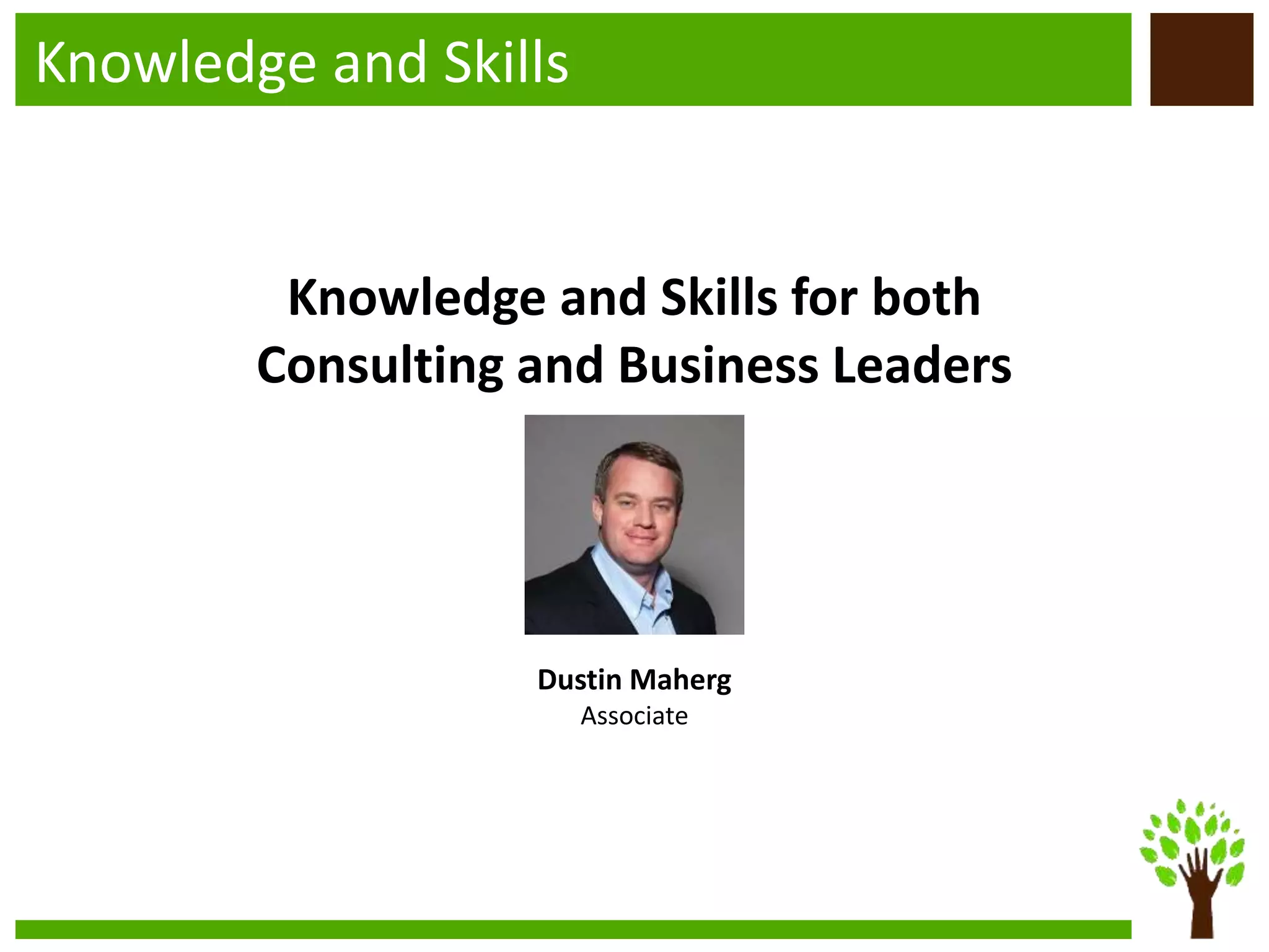 Knowledge and Skills
Knowledge and Skills for both
Consulting and Business Leaders
Dustin Maherg
Associate
 