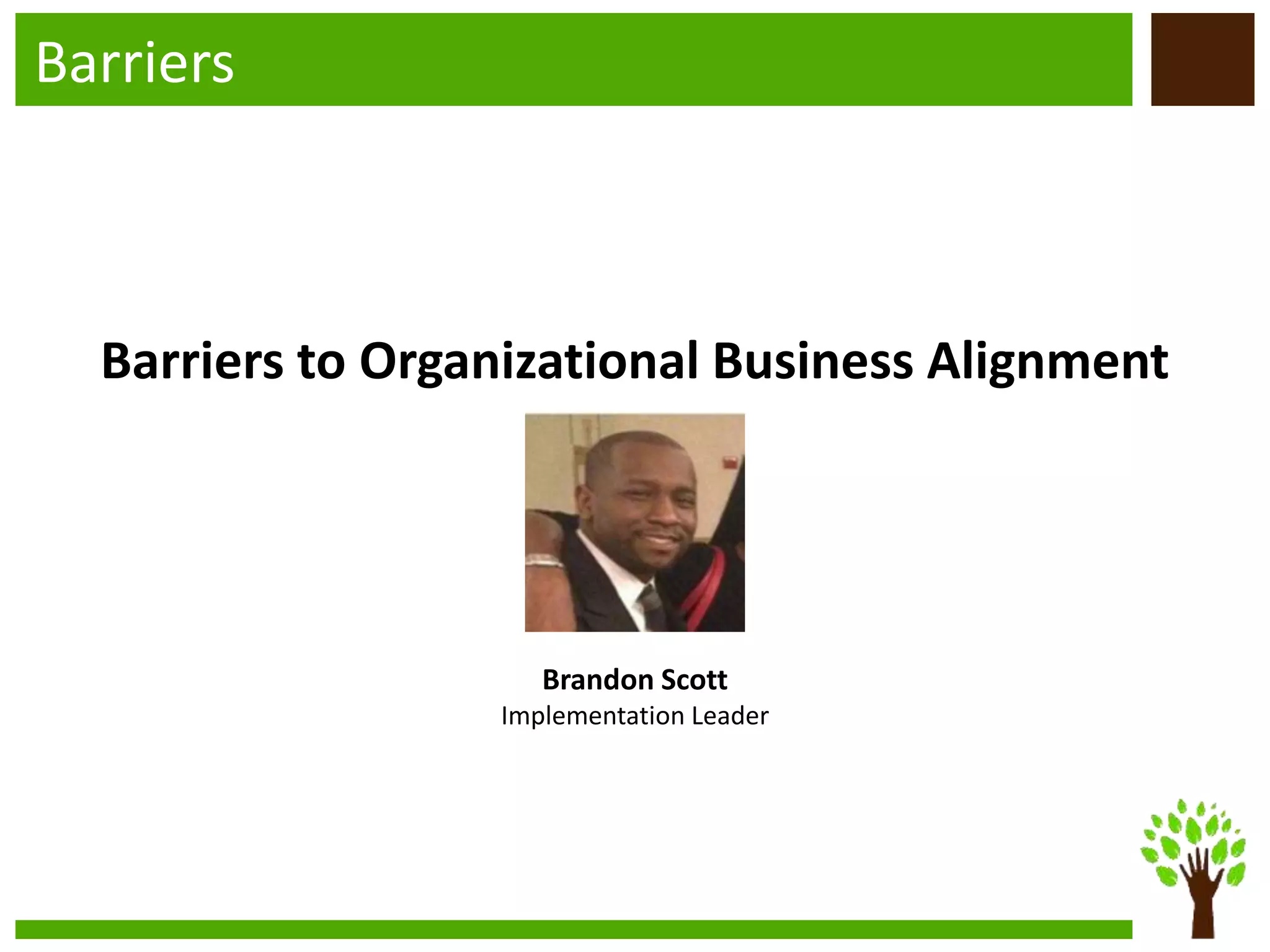 Barriers
Brandon Scott
Implementation Leader
Barriers to Organizational Business Alignment
 