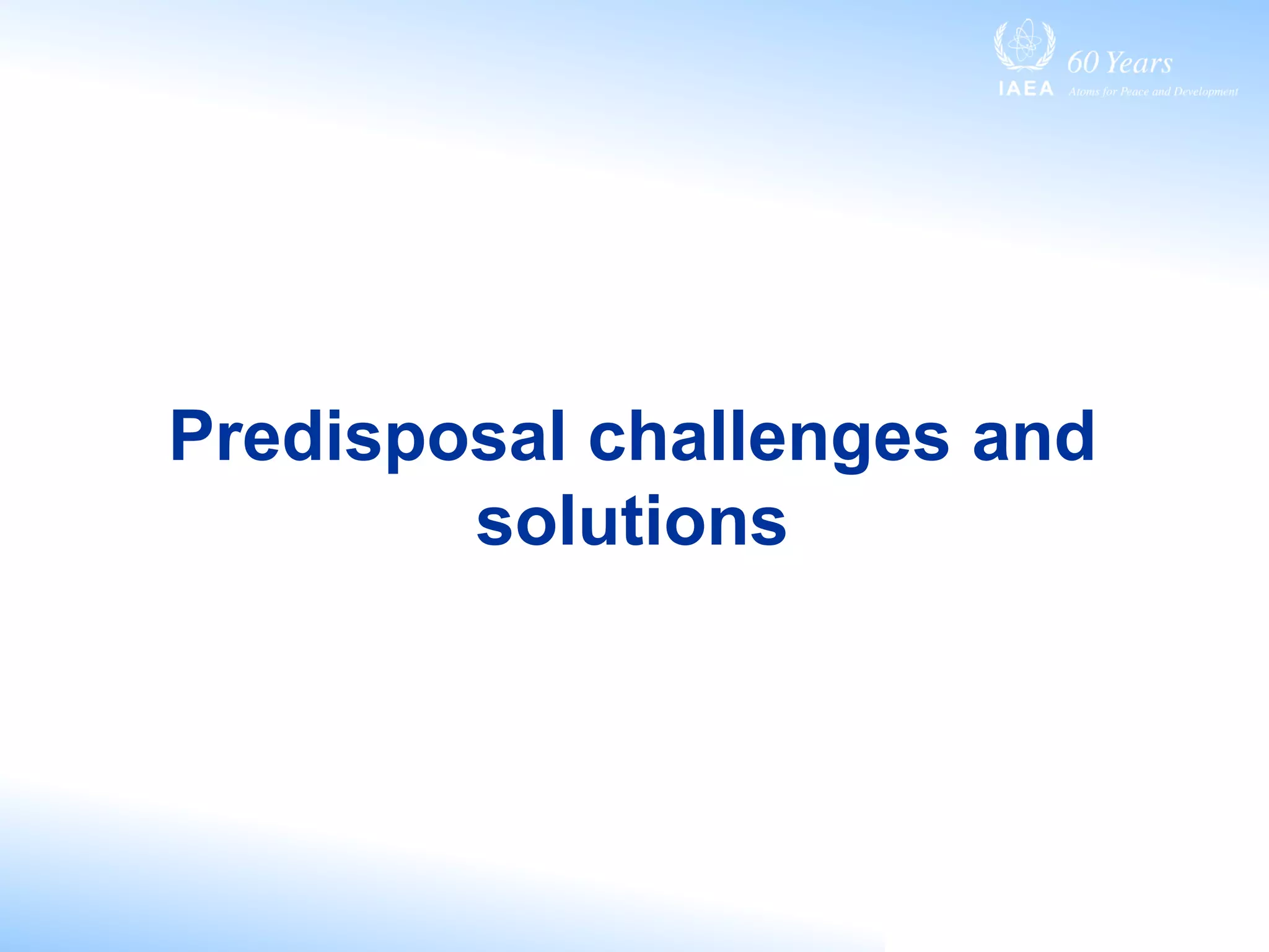 Predisposal challenges and
solutions
 