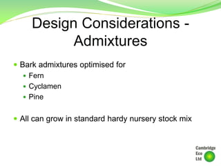 Design Considerations -
Admixtures
 Bark admixtures optimised for
 Fern
 Cyclamen
 Pine
 All can grow in standard hardy nursery stock mix
 