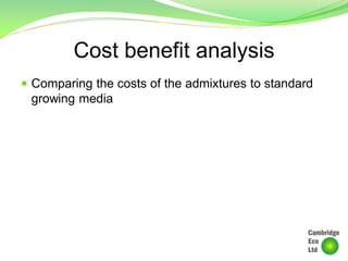 Cost benefit analysis
 Comparing the costs of the admixtures to standard
growing media
 