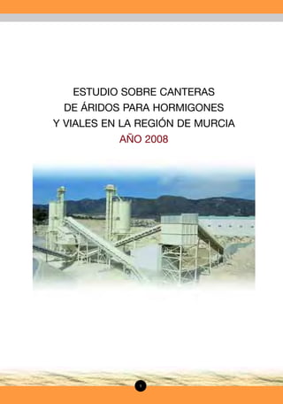 ESTUDIO SOBRE CANTERAS
DE ÁRIDOS PARA HORMIGONES
Y VIALES EN LA REGIÓN DE MURCIA
AÑO 2008

1

 