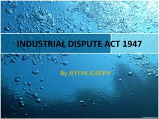 INDUSTRIAL DISPUTE ACT 1947

         By JEFFIN JOSEPH
 