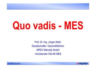 Die MES-Experten!
Quo vadis - MES
Prof. Dr.-Ing. Jürgen Kletti,
Gesellschafter / Geschäftsführer
MPDV Mikrolab GmbH
Vorsitzender VDI-AK MES
 