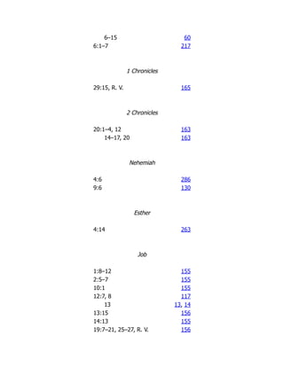 6–15 60
6:1–7 217
1 Chronicles
29:15, R. V. 165
2 Chronicles
20:1–4, 12 163
14–17, 20 163
Nehemiah
4:6 286
9:6 130
Esther
4:14 263
Job
1:8–12 155
2:5–7 155
10:1 155
12:7, 8 117
13 13, 14
13:15 156
14:13 155
19:7–21, 25–27, R. V. 156
 