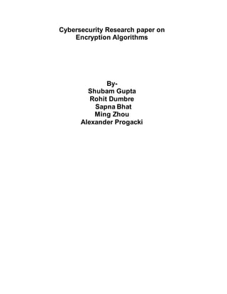 Cybersecurity Research paper on
Encryption Algorithms
By-
Shubam Gupta
Rohit Dumbre
Sapna Bhat
Ming Zhou
Alexander Progacki
 